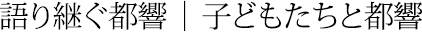 語り継ぐ都響 | 子どもたちと都響