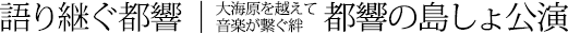 語り継ぐ都響 | 大海原を越えて音楽が繋ぐ絆 都響の島しょ公演
